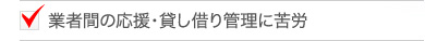 業者間の応援・貸し借り管理に苦労