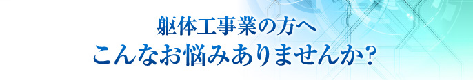 躯体工事業の方へ こんなお悩みありませんか？